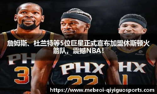 詹姆斯、杜兰特等5位巨星正式宣布加盟休斯顿火箭队，震撼NBA！