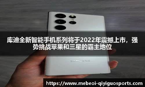 库迪全新智能手机系列将于2022年震撼上市，强势挑战苹果和三星的霸主地位