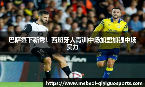 巴萨签下新秀！西班牙人青训中场加盟加强中场实力