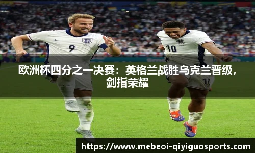 欧洲杯四分之一决赛：英格兰战胜乌克兰晋级，剑指荣耀