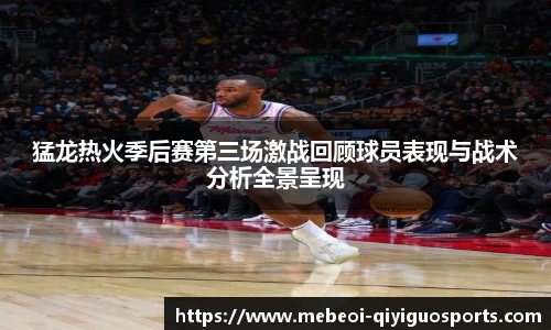 猛龙热火季后赛第三场激战回顾球员表现与战术分析全景呈现