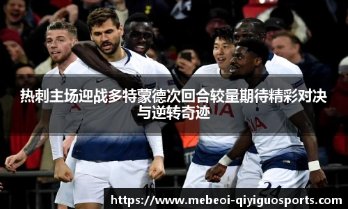 热刺主场迎战多特蒙德次回合较量期待精彩对决与逆转奇迹