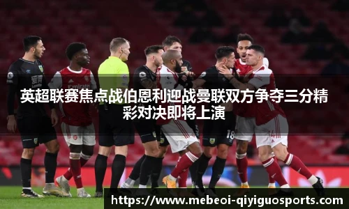 英超联赛焦点战伯恩利迎战曼联双方争夺三分精彩对决即将上演