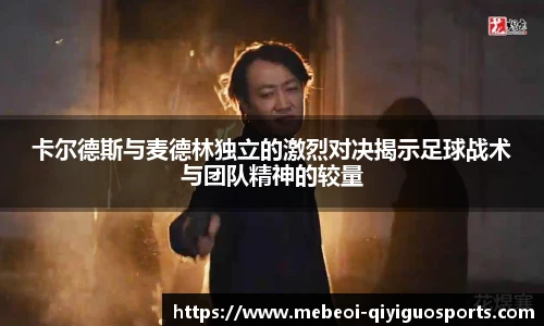 卡尔德斯与麦德林独立的激烈对决揭示足球战术与团队精神的较量