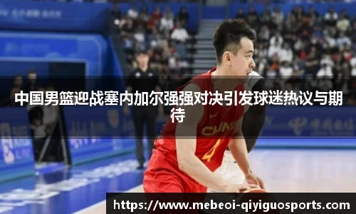中国男篮迎战塞内加尔强强对决引发球迷热议与期待
