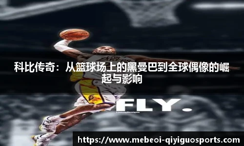 科比传奇：从篮球场上的黑曼巴到全球偶像的崛起与影响