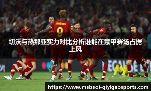 切沃与热那亚实力对比分析谁能在意甲赛场占据上风