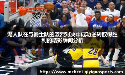 湖人队在与爵士队的激烈对决中成功逆转取得胜利的精彩瞬间分析