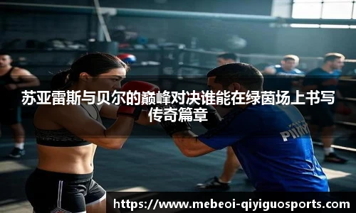 苏亚雷斯与贝尔的巅峰对决谁能在绿茵场上书写传奇篇章