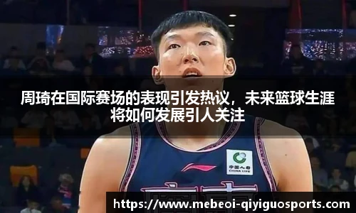 周琦在国际赛场的表现引发热议，未来篮球生涯将如何发展引人关注