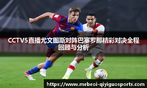 CCTV5直播尤文图斯对阵巴塞罗那精彩对决全程回顾与分析