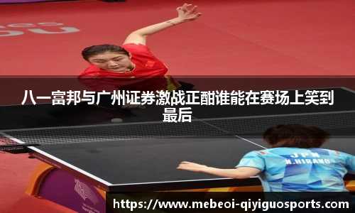 八一富邦与广州证券激战正酣谁能在赛场上笑到最后