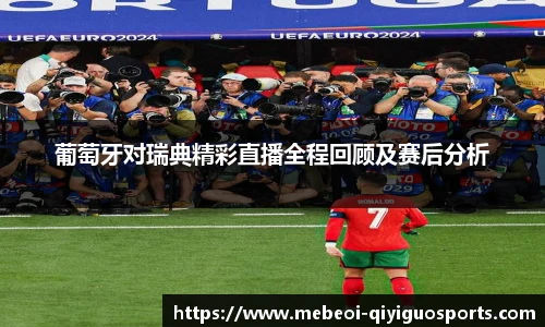 葡萄牙对瑞典精彩直播全程回顾及赛后分析