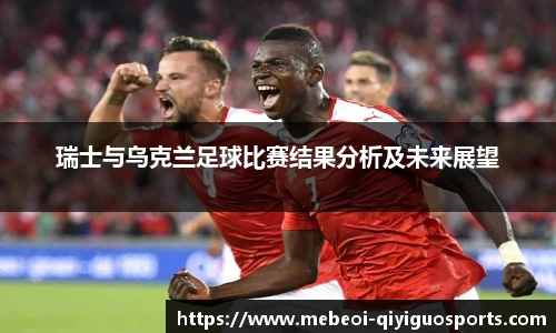 瑞士与乌克兰足球比赛结果分析及未来展望