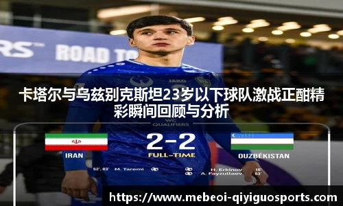 卡塔尔与乌兹别克斯坦23岁以下球队激战正酣精彩瞬间回顾与分析